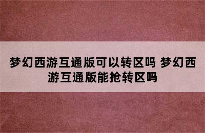 梦幻西游互通版可以转区吗 梦幻西游互通版能抢转区吗